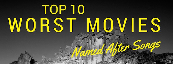 Post image for Top 10 Worst Movies Named After Songs